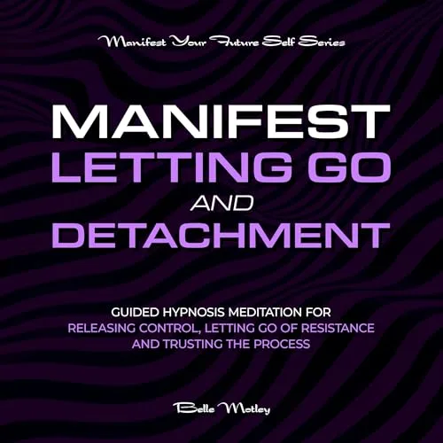 Manifest Letting Go and Detachment By Belle Motley